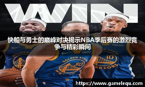 快船与勇士的巅峰对决揭示NBA季后赛的激烈竞争与精彩瞬间