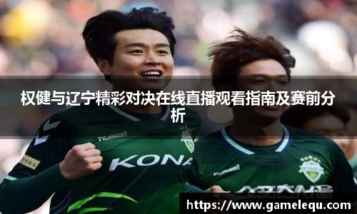 权健与辽宁精彩对决在线直播观看指南及赛前分析