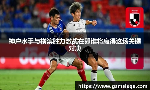 神户水手与横滨胜力激战在即谁将赢得这场关键对决