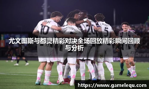 尤文图斯与都灵精彩对决全场回放精彩瞬间回顾与分析