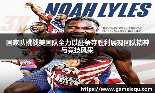 国家队挑战美国队全力以赴争夺胜利展现团队精神与竞技风采