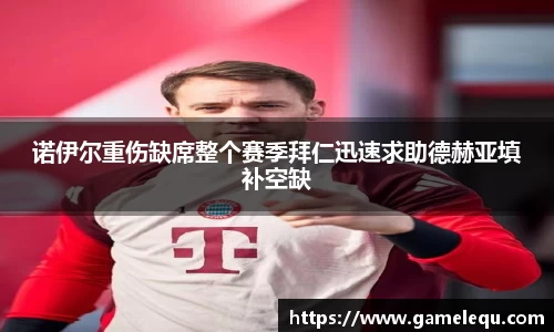诺伊尔重伤缺席整个赛季拜仁迅速求助德赫亚填补空缺
