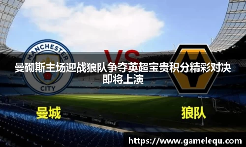 曼砌斯主场迎战狼队争夺英超宝贵积分精彩对决即将上演