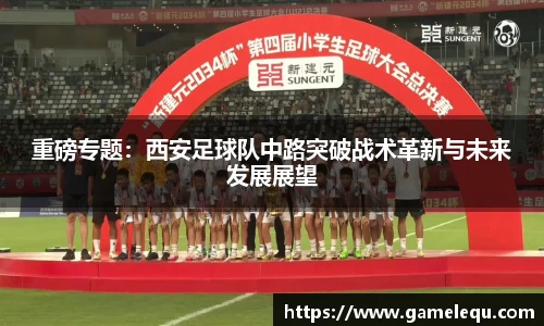 重磅专题：西安足球队中路突破战术革新与未来发展展望