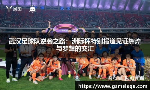武汉足球队逆袭之路：洲际杯特别报道见证辉煌与梦想的交汇