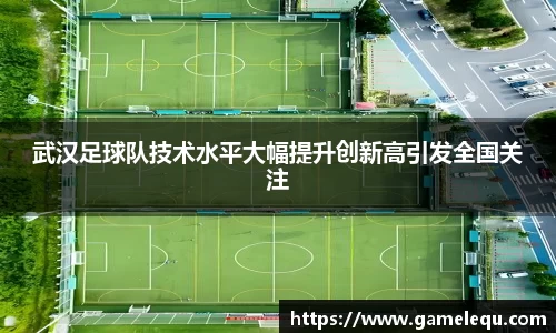 武汉足球队技术水平大幅提升创新高引发全国关注